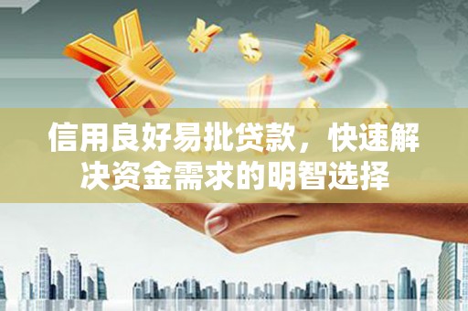 德江信用良好易批贷款，快速解决资金需求的明智选择