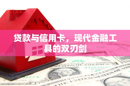 德江贷款与信用卡，现代金融工具的双刃剑