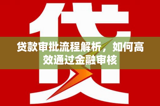 德江贷款审批流程解析，如何高效通过金融审核