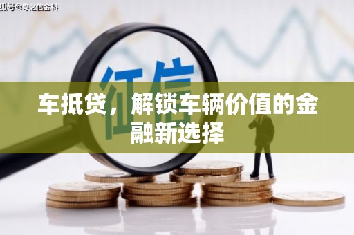德江车抵贷，解锁车辆价值的金融新选择
