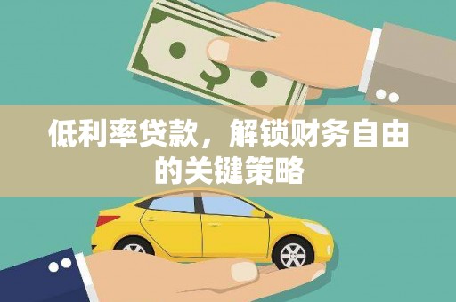 德江低利率贷款，解锁财务自由的关键策略