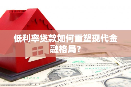 德江低利率贷款如何重塑现代金融格局？