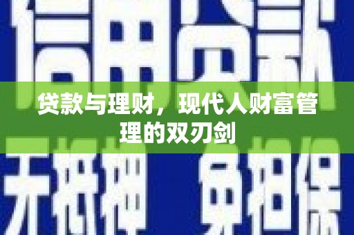 德江贷款与理财，现代人财富管理的双刃剑