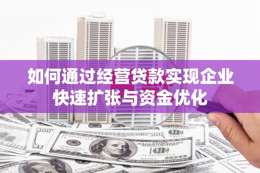 德江如何通过经营贷款实现企业快速扩张与资金优化