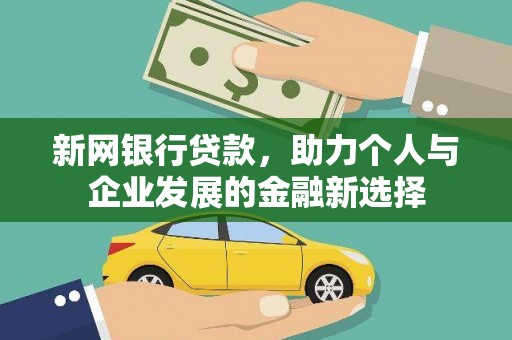 德江新网银行贷款，助力个人与企业发展的金融新选择