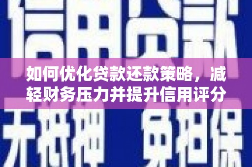 德江如何优化贷款还款策略，减轻财务压力并提升信用评分