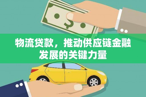 德江物流贷款，推动供应链金融发展的关键力量