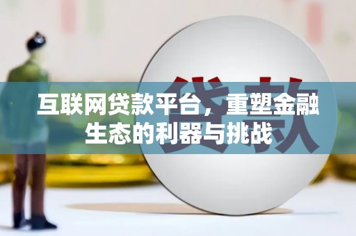 德江互联网贷款平台，重塑金融生态的利器与挑战