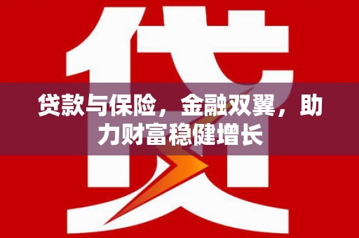 德江贷款与保险，金融双翼，助力财富稳健增长