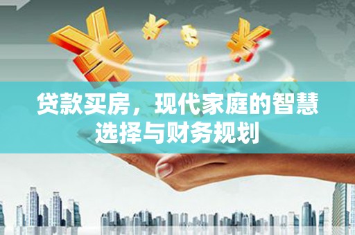 德江贷款买房，现代家庭的智慧选择与财务规划