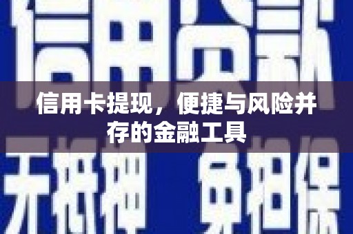 德江信用卡提现，便捷与风险并存的金融工具