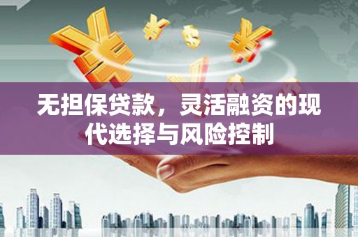 德江无担保贷款，灵活融资的现代选择与风险控制