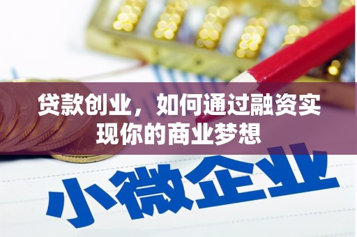 德江贷款创业，如何通过融资实现你的商业梦想