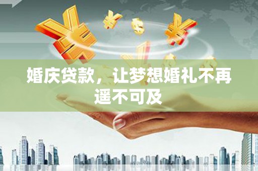 德江婚庆贷款，让梦想婚礼不再遥不可及