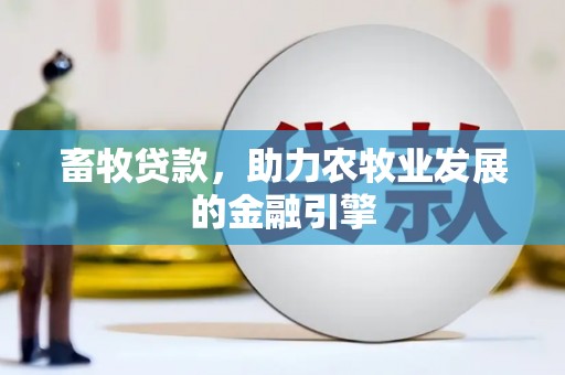 德江畜牧贷款，助力农牧业发展的金融引擎