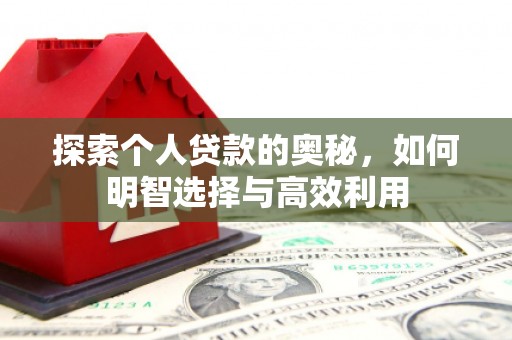 德江探索个人贷款的奥秘，如何明智选择与高效利用