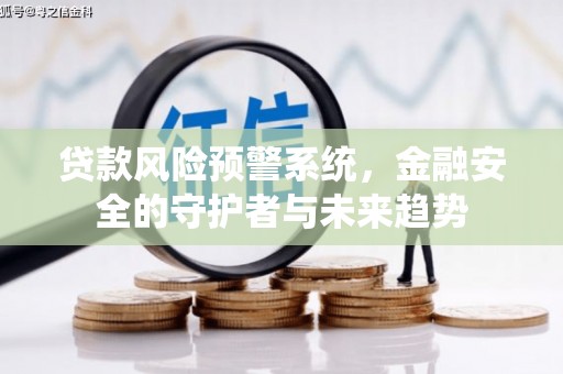 德江贷款风险预警系统，金融安全的守护者与未来趋势