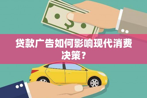 德江贷款广告如何影响现代消费决策？