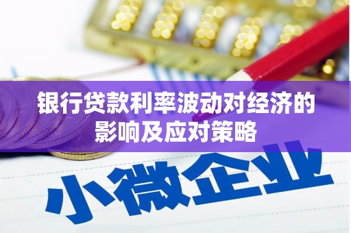 德江银行贷款利率波动对经济的影响及应对策略