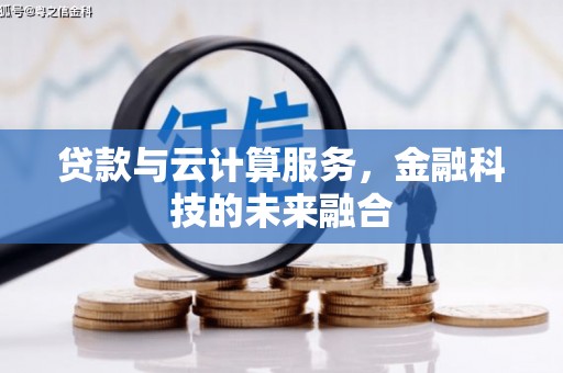 德江贷款与云计算服务，金融科技的未来融合