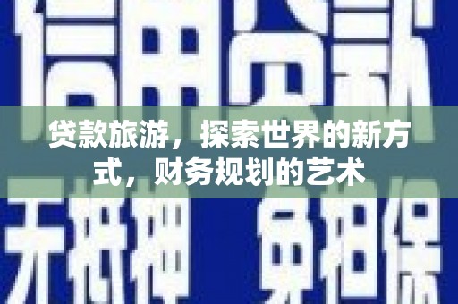 德江贷款旅游，探索世界的新方式，财务规划的艺术