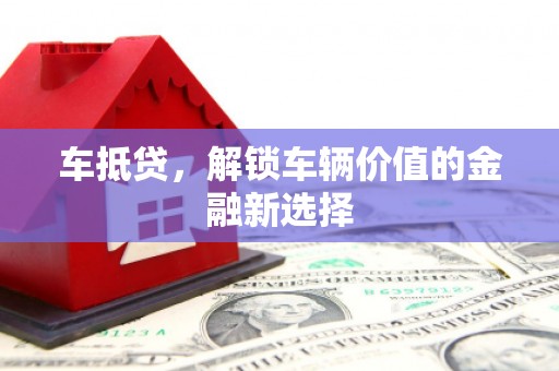 德江车抵贷，解锁车辆价值的金融新选择