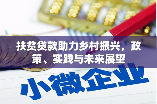 德江扶贫贷款助力乡村振兴，政策、实践与未来展望