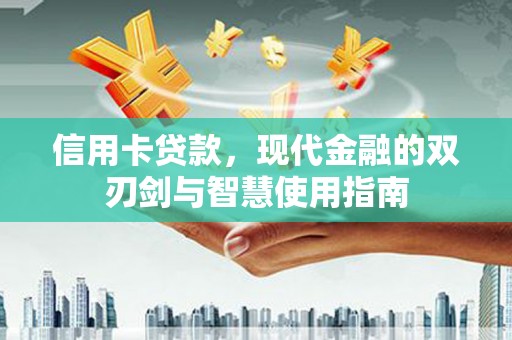 德江信用卡贷款，现代金融的双刃剑与智慧使用指南