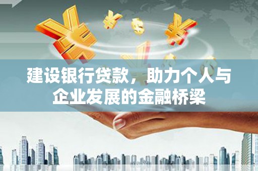 德江建设银行贷款，助力个人与企业发展的金融桥梁
