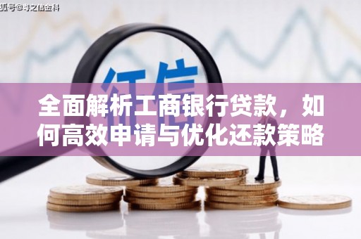 德江全面解析工商银行贷款，如何高效申请与优化还款策略