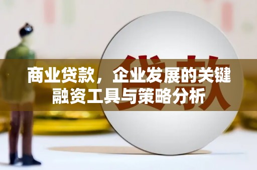 德江商业贷款，企业发展的关键融资工具与策略分析