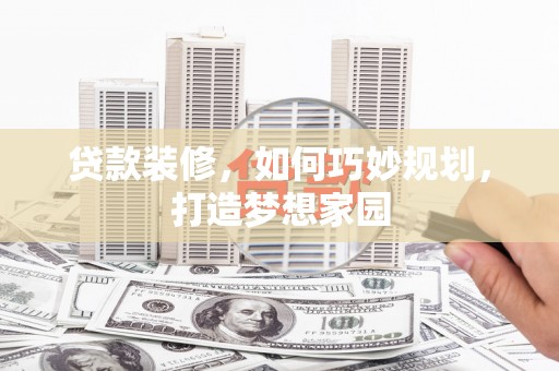 德江贷款装修，如何巧妙规划，打造梦想家园