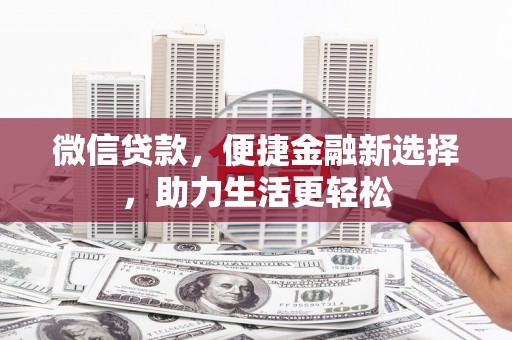德江微信贷款，便捷金融新选择，助力生活更轻松