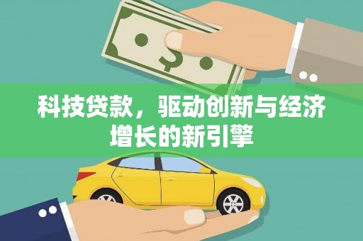 德江科技贷款，驱动创新与经济增长的新引擎