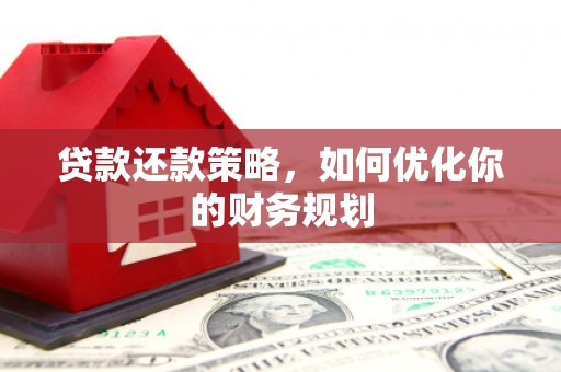 德江贷款还款策略，如何优化你的财务规划