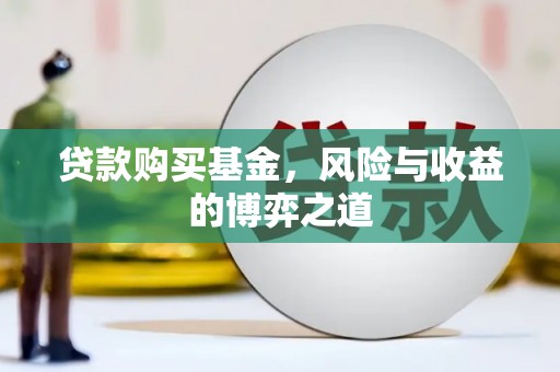 德江贷款购买基金，风险与收益的博弈之道