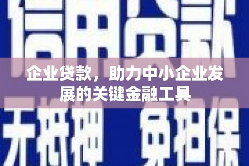 德江企业贷款，助力中小企业发展的关键金融工具