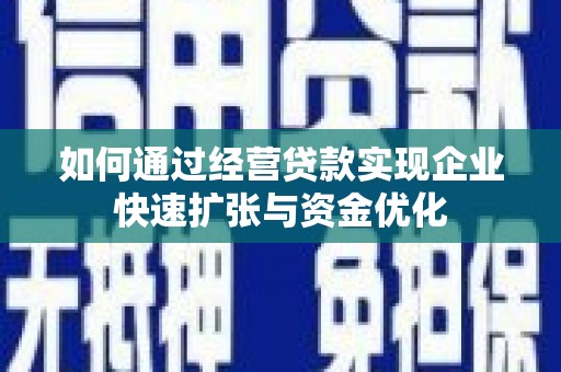 德江如何通过经营贷款实现企业快速扩张与资金优化