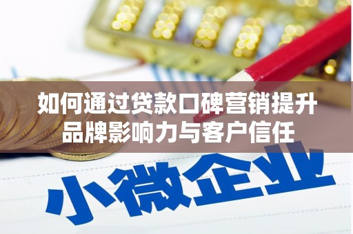德江如何通过贷款口碑营销提升品牌影响力与客户信任