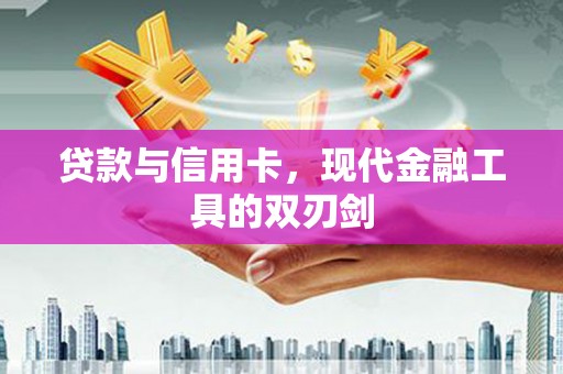 德江贷款与信用卡，现代金融工具的双刃剑