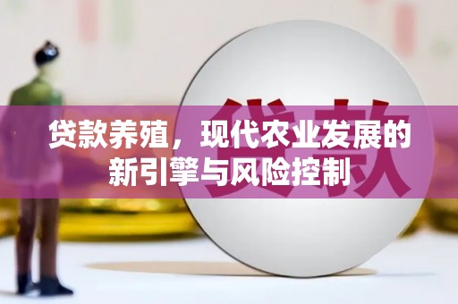 德江贷款养殖，现代农业发展的新引擎与风险控制
