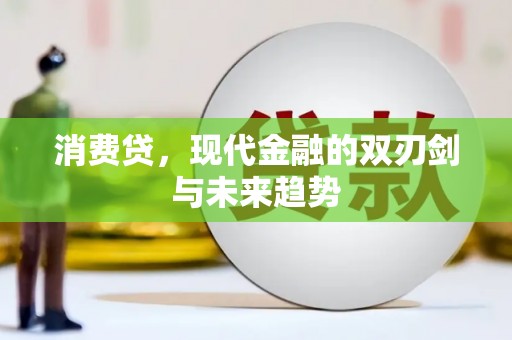 德江消费贷，现代金融的双刃剑与未来趋势