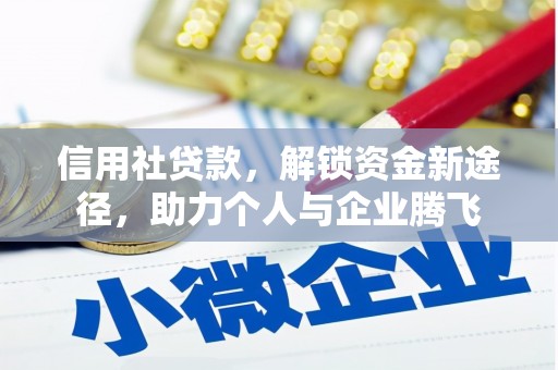德江信用社贷款，解锁资金新途径，助力个人与企业腾飞