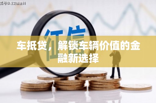 德江车抵贷，解锁车辆价值的金融新选择