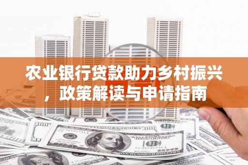 德江农业银行贷款助力乡村振兴，政策解读与申请指南