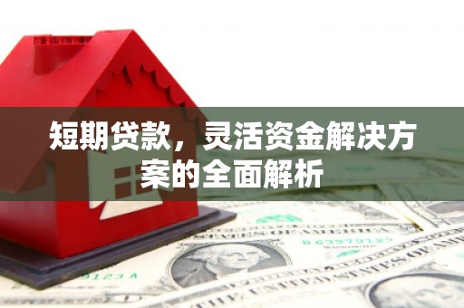 德江短期贷款，灵活资金解决方案的全面解析