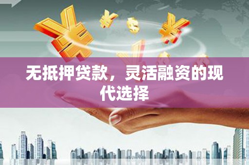 德江无抵押贷款，灵活融资的现代选择