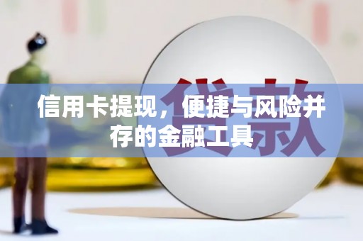 德江信用卡提现，便捷与风险并存的金融工具