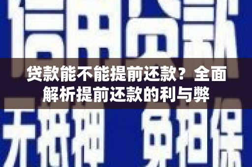 德江贷款能不能提前还款？全面解析提前还款的利与弊