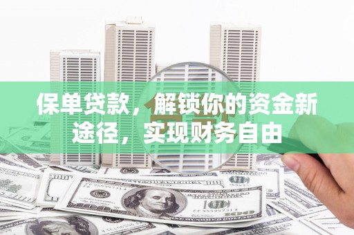 德江保单贷款，解锁你的资金新途径，实现财务自由